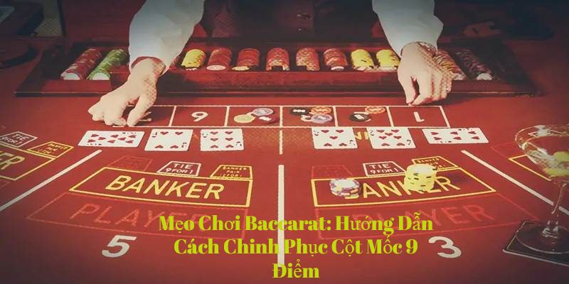 Mẹo Chơi Baccarat Hướng Dẫn Cách Chinh Phục Cột Mốc 9 Điểm