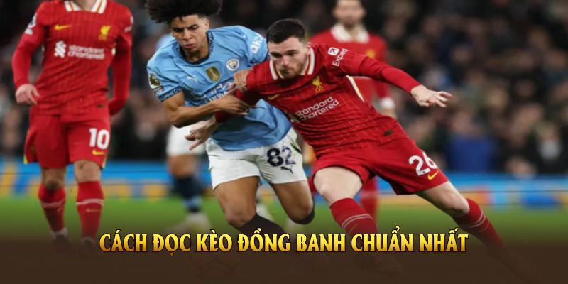 Cách đọc kèo đồng banh chuẩn nhất giúp bạn dễ dàng chiến thắng