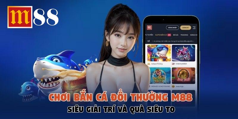 Chơi Bắn Cá Đổi Thưởng M88 Siêu Giải Trí Và Quà Siêu To