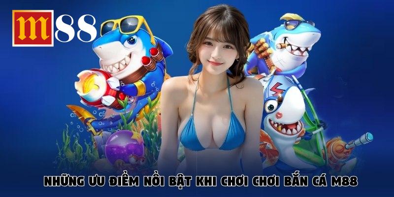Những ưu điểm nổi bật khi chơi chơi bắn cá đổi thưởng M88