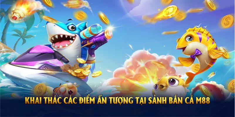Khai thác các điểm ấn tượng tại sảnh bắn cá M88
