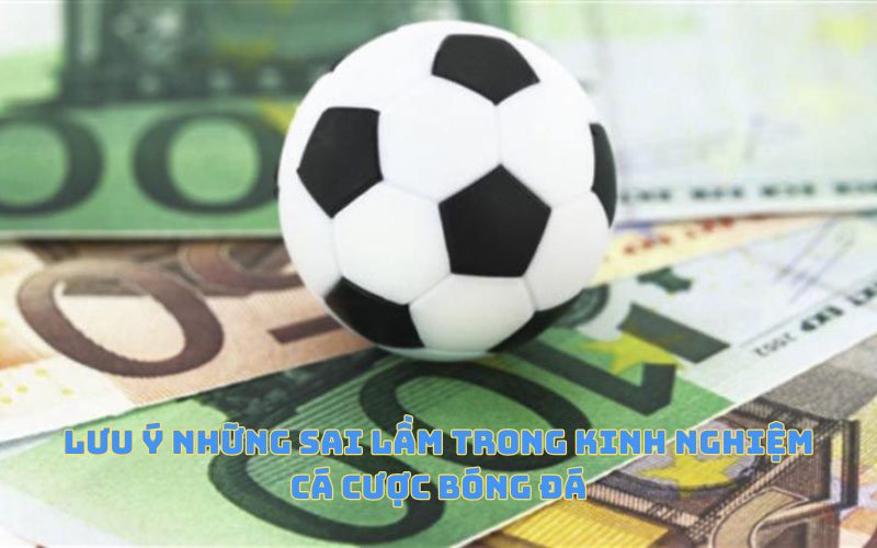 Lưu ý những sai lầm trong kinh nghiệm cá cược bóng đá